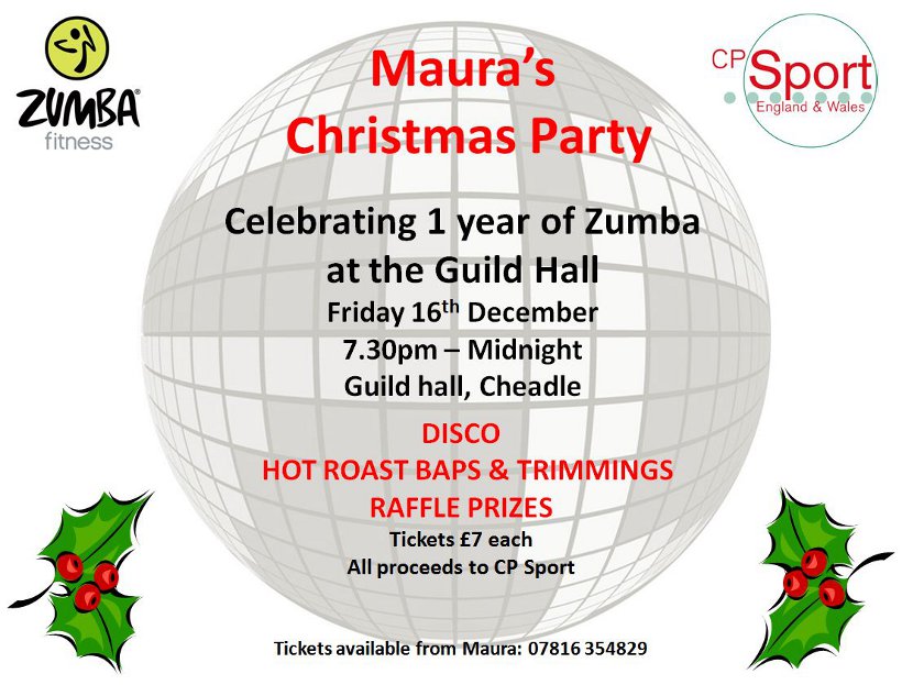 Maura's Christmas Party celebrating 1 year of Zumba at the Guild Hall - Fri 16th Dec - 7:30pm-Midnight, Guild Hall, Cheadle. Disco, Hot Roast Baps & Trimmings, Raffle Prizes, Tickets £7, all proceeds to CP Sport